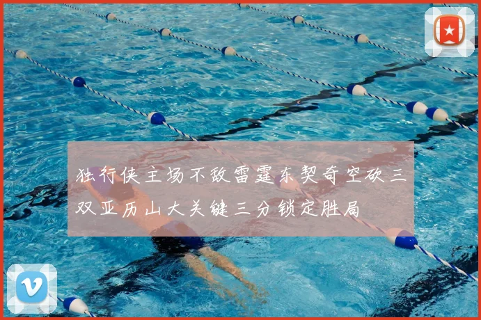 独行侠主场不敌雷霆东契奇空砍三双亚历山大关键三分锁定胜局