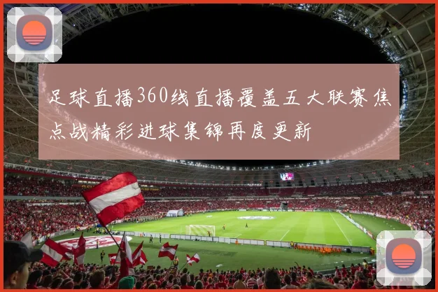 足球直播360线直播覆盖五大联赛焦点战精彩进球集锦再度更新