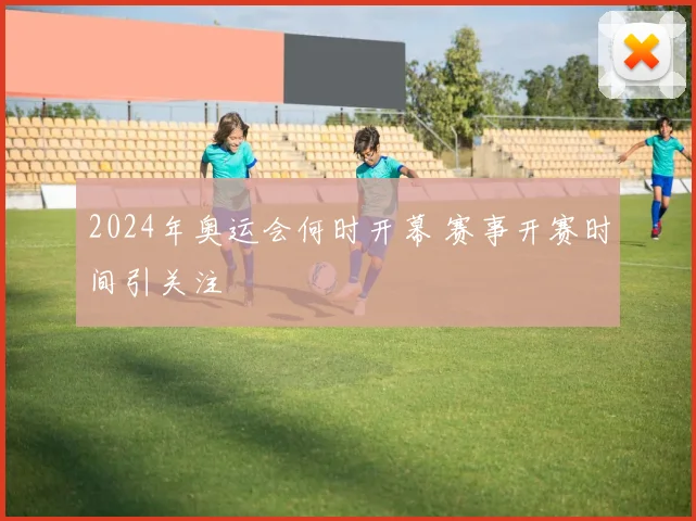 2024年奥运会何时开幕 赛事开赛时间引关注