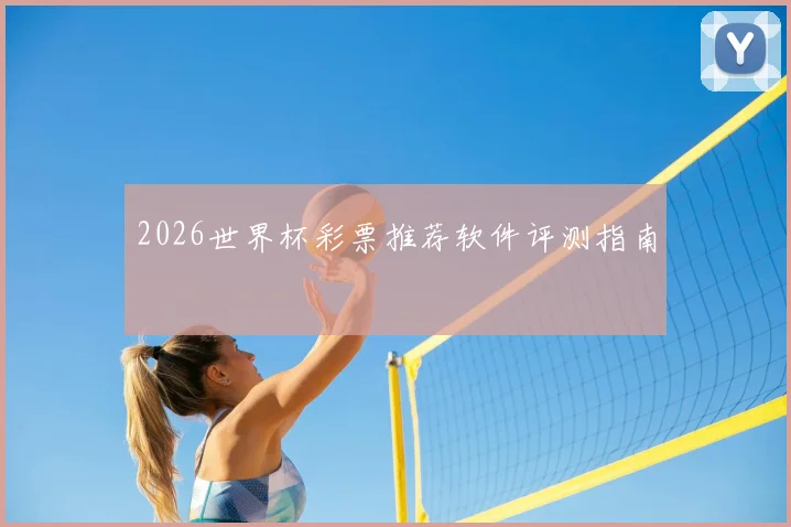 2026世界杯彩票推荐软件评测指南