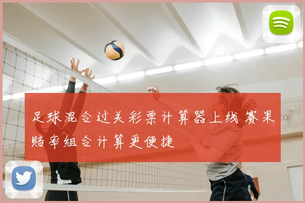 足球混合过关彩票计算器上线 赛果赔率组合计算更便捷