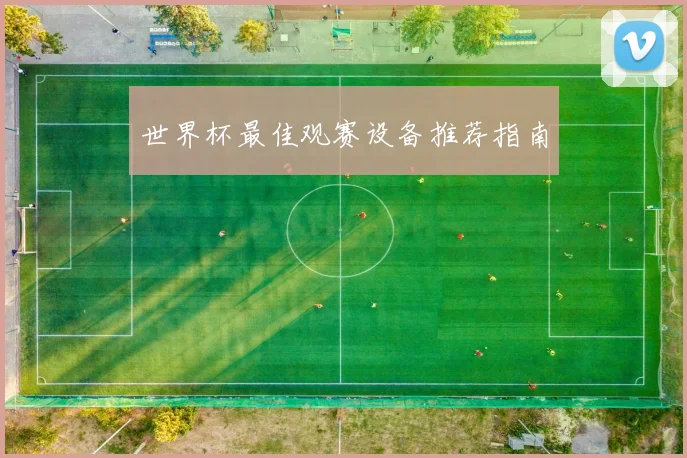 世界杯最佳观赛设备推荐指南