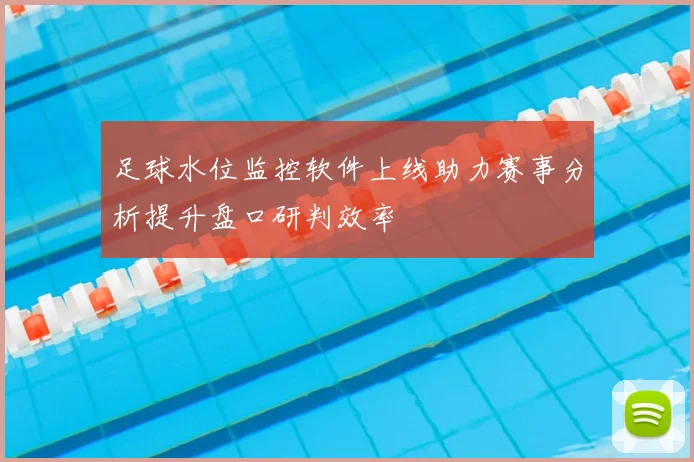 足球水位监控软件上线助力赛事分析提升盘口研判效率