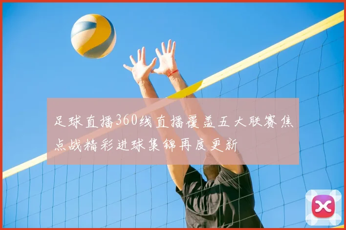 足球直播360线直播覆盖五大联赛焦点战精彩进球集锦再度更新