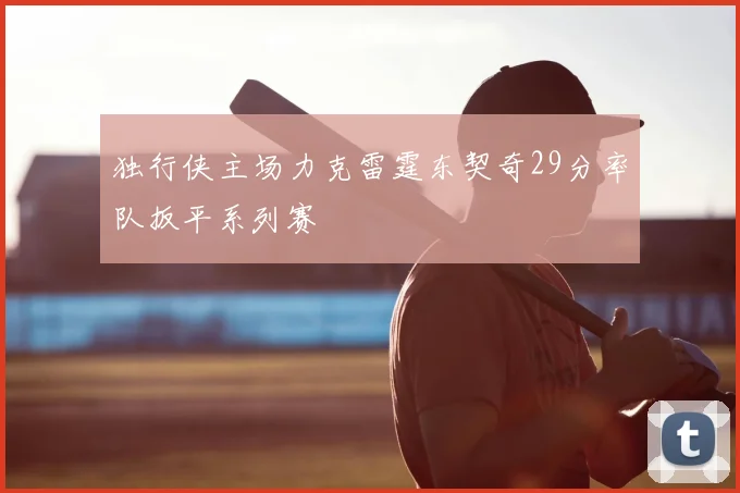 独行侠主场力克雷霆东契奇29分率队扳平系列赛