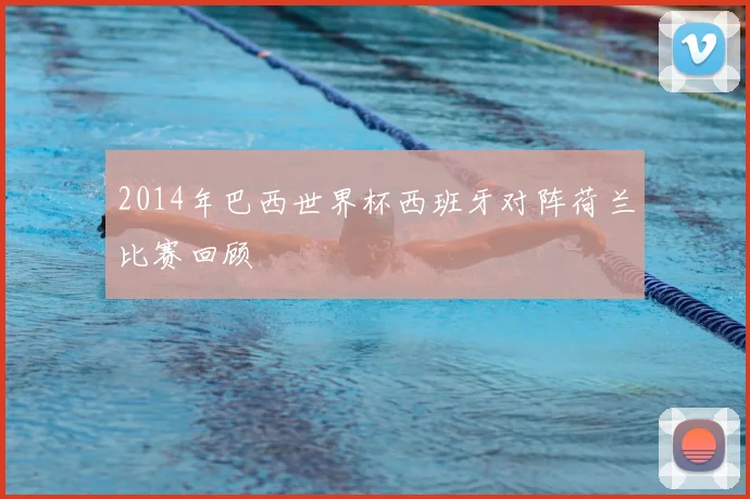 2014年巴西世界杯西班牙对阵荷兰比赛回顾