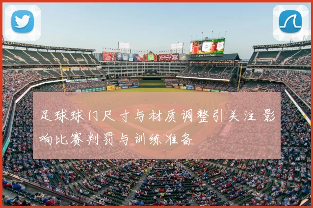 足球球门尺寸与材质调整引关注 影响比赛判罚与训练准备