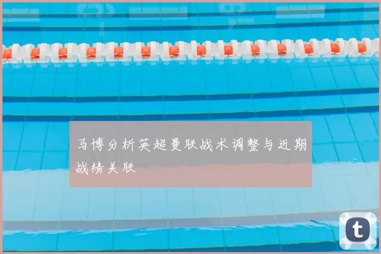 马博分析英超曼联战术调整与近期战绩关联