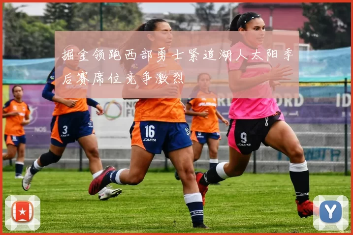 掘金领跑西部勇士紧追湖人太阳季后赛席位竞争激烈