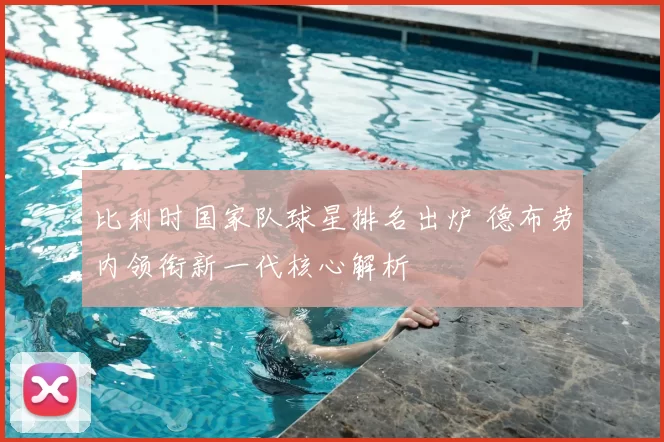 比利时国家队球星排名出炉 德布劳内领衔新一代核心解析