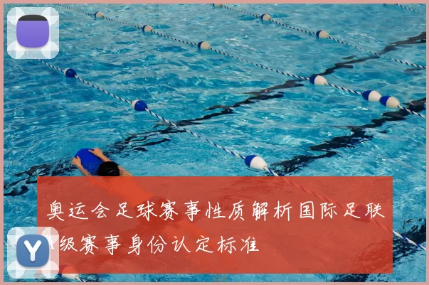 奥运会足球赛事性质解析国际足联A级赛事身份认定标准