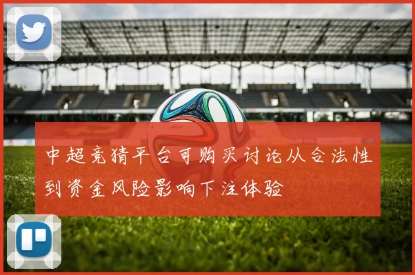 中超竞猜平台可购买讨论从合法性到资金风险影响下注体验