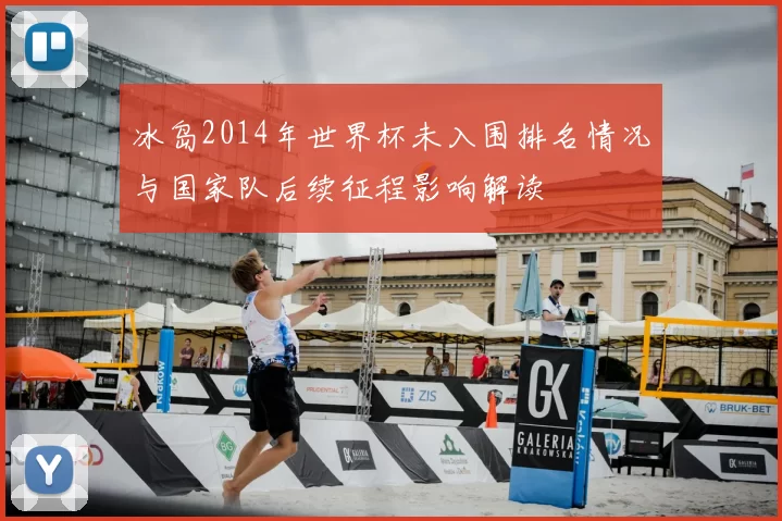 冰岛2014年世界杯未入围排名情况与国家队后续征程影响解读