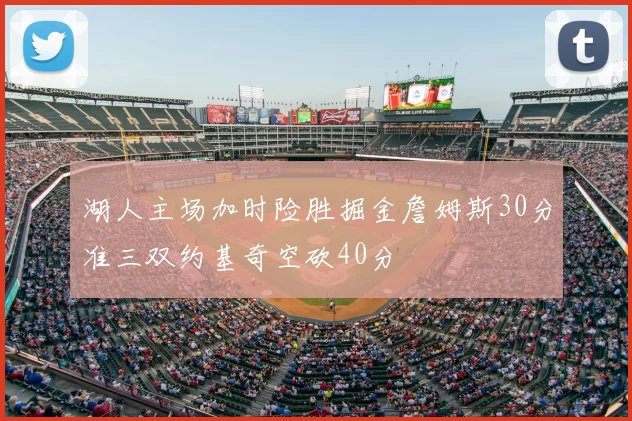 湖人主场加时险胜掘金詹姆斯30分准三双约基奇空砍40分