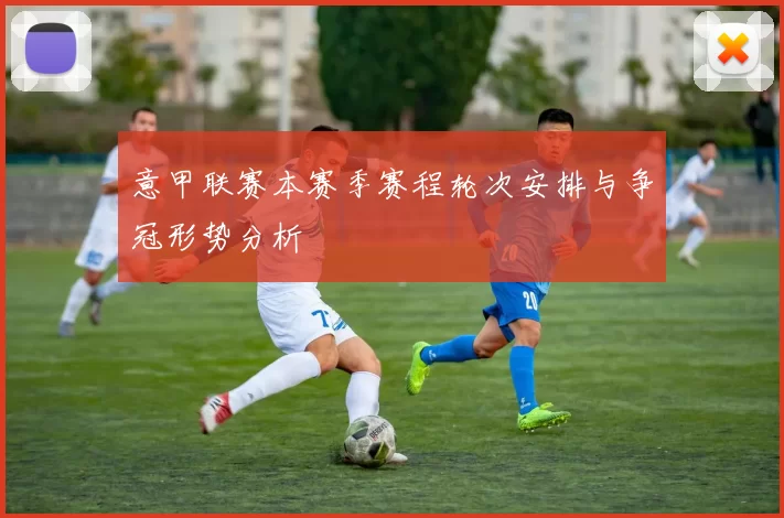 意甲联赛本赛季赛程轮次安排与争冠形势分析