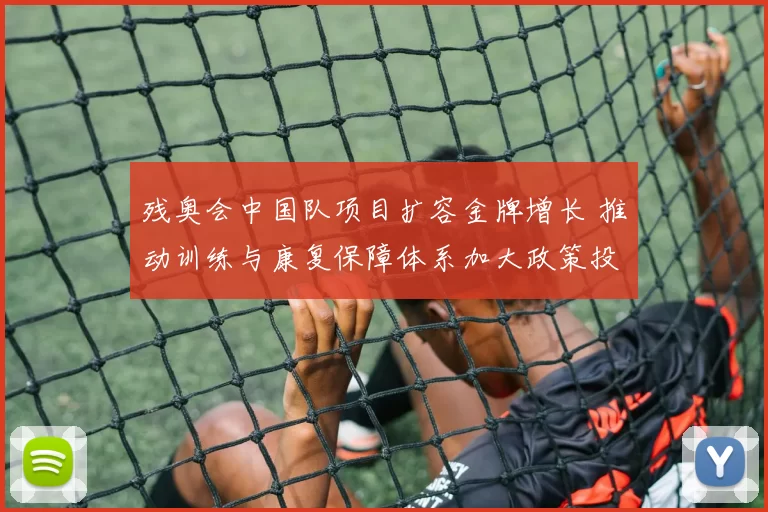 残奥会中国队项目扩容金牌增长 推动训练与康复保障体系加大政策投入