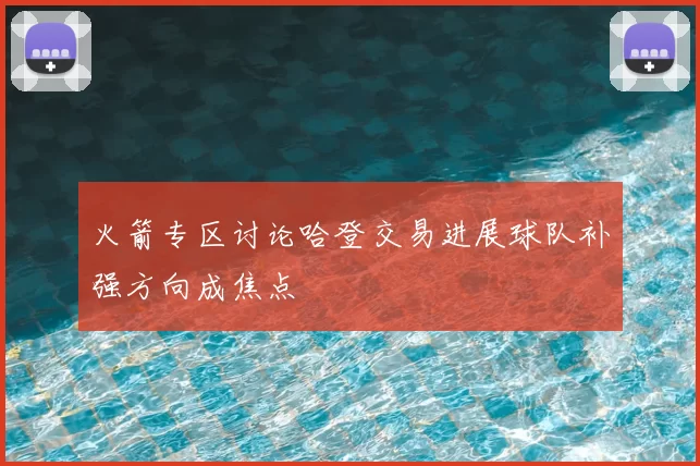 火箭专区讨论哈登交易进展球队补强方向成焦点