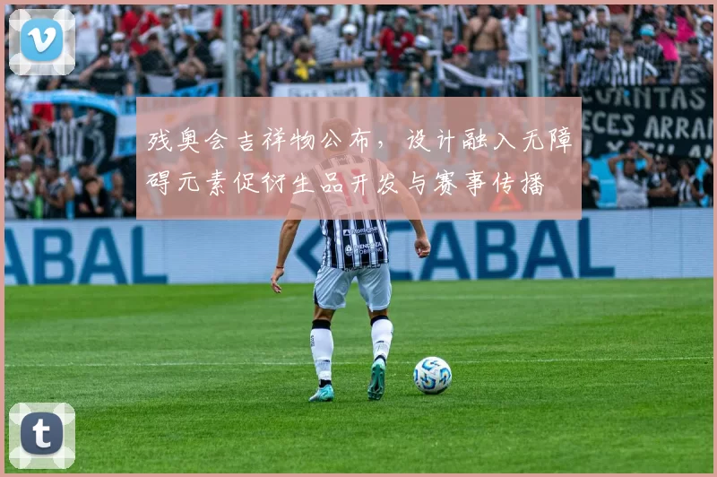 残奥会吉祥物公布,设计融入无障碍元素促衍生品开发与赛事传播