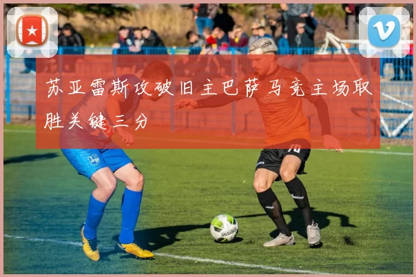 苏亚雷斯攻破旧主巴萨马竞主场取胜关键三分