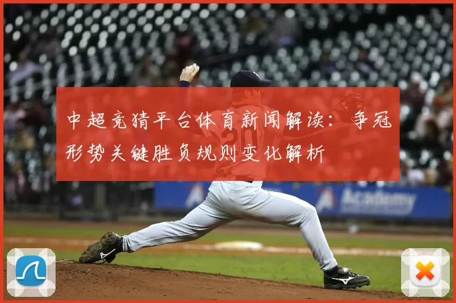 中超竞猜平台体育新闻解读：争冠形势关键胜负规则变化解析