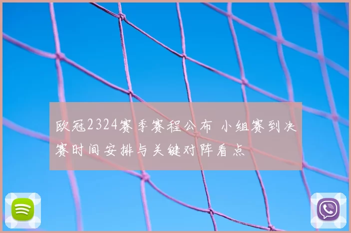 欧冠2324赛季赛程公布 小组赛到决赛时间安排与关键对阵看点