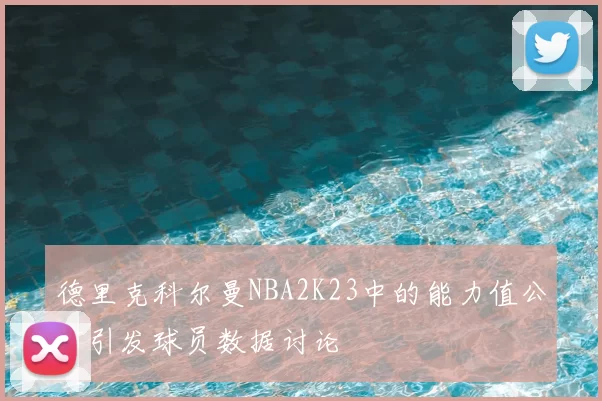 德里克科尔曼NBA2K23中的能力值公布引发球员数据讨论