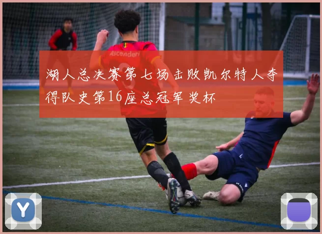 湖人总决赛第七场击败凯尔特人夺得队史第16座总冠军奖杯