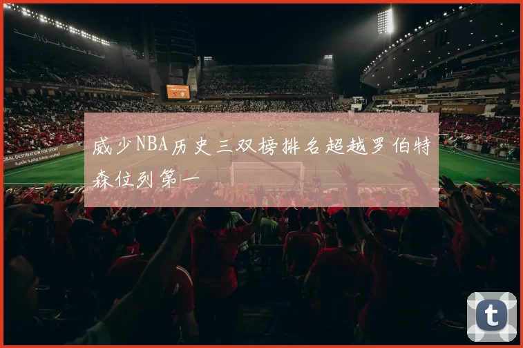 威少NBA历史三双榜排名超越罗伯特森位列第一