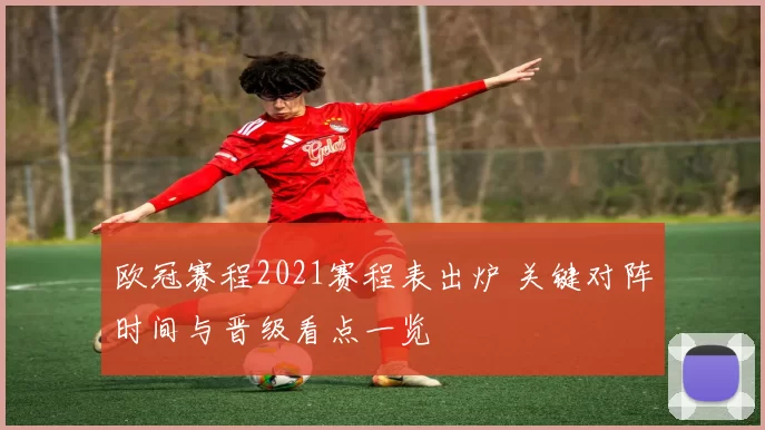 欧冠赛程2021赛程表出炉 关键对阵时间与晋级看点一览