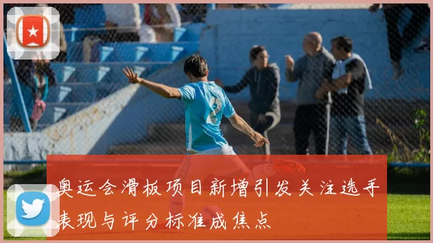 奥运会滑板项目新增引发关注选手表现与评分标准成焦点