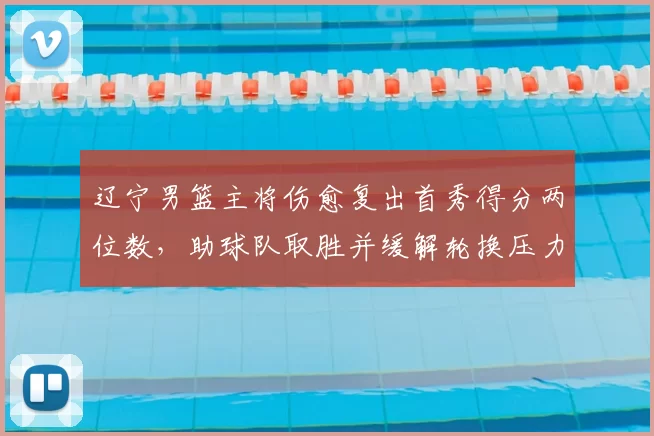 辽宁男篮主将伤愈复出首秀得分两位数，助球队取胜并缓解轮换压力