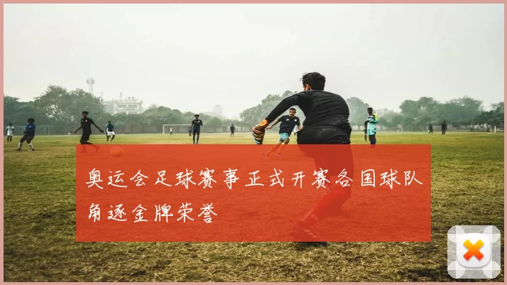 奥运会足球赛事正式开赛各国球队角逐金牌荣誉