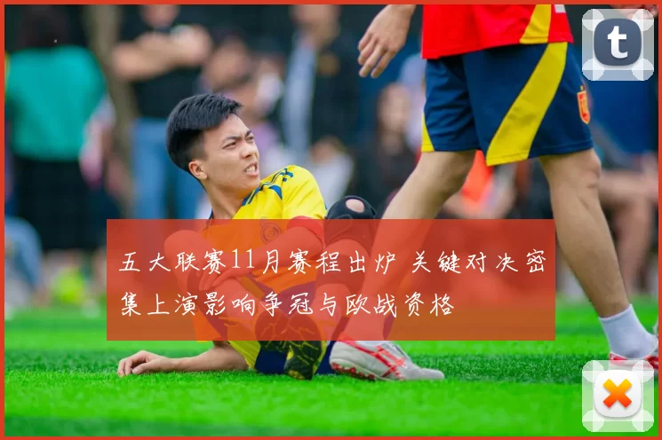 五大联赛11月赛程出炉 关键对决密集上演影响争冠与欧战资格