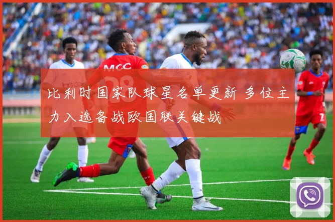 比利时国家队球星名单更新 多位主力入选备战欧国联关键战