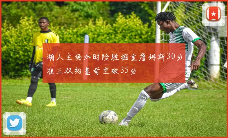 湖人主场加时险胜掘金詹姆斯30分准三双约基奇空砍35分