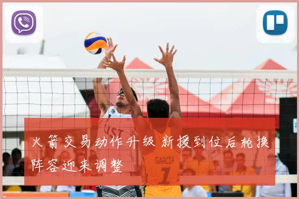 火箭交易动作升级 新援到位后轮换阵容迎来调整