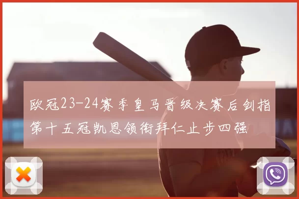欧冠23-24赛季皇马晋级决赛后剑指第十五冠凯恩领衔拜仁止步四强